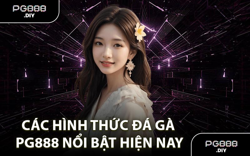 Các hình thức đá gà PG888 nổi bật hiện nay