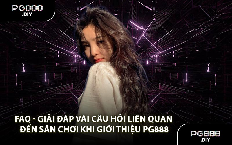 FAQ - Giải đáp vài câu hỏi liên quan đến sân chơi khi giới thiệu PG888