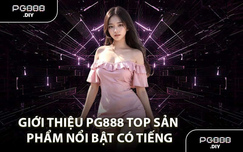 Giới thiệu PG888 top sản phẩm nổi bật có tiếng