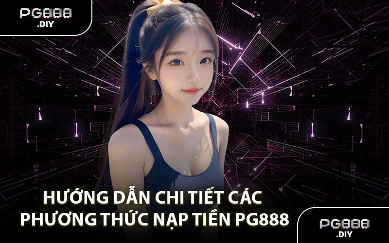 Hướng dẫn chi tiết các phương thức nạp tiền PG888
