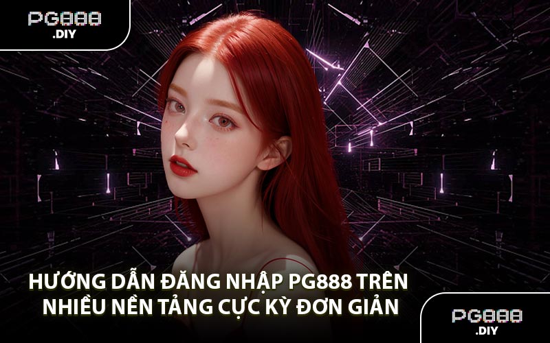 Hướng Dẫn Đăng Nhập PG888 Trên Nhiều Nền Tảng Cực Kỳ Đơn Giản