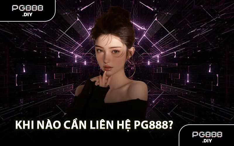 Khi nào cần liên hệ PG888?