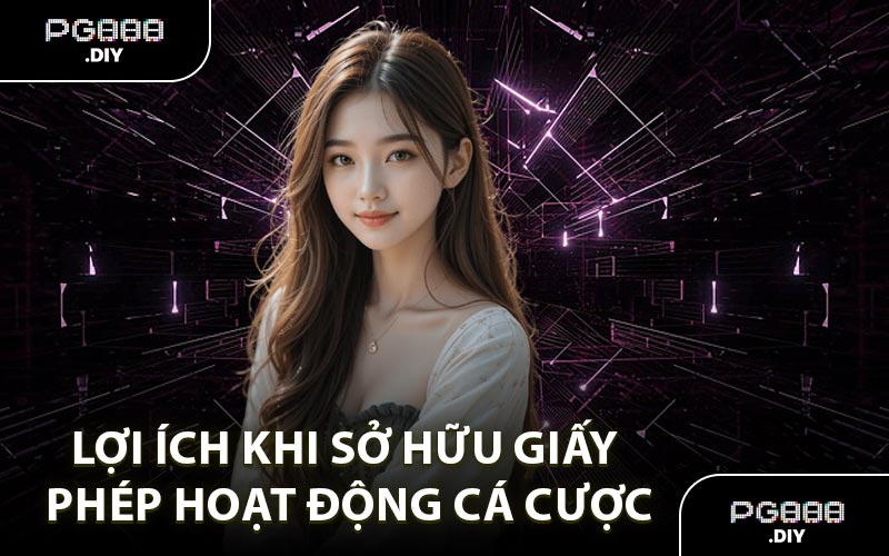 Lợi ích khi sở hữu giấy phép hoạt động cá cược