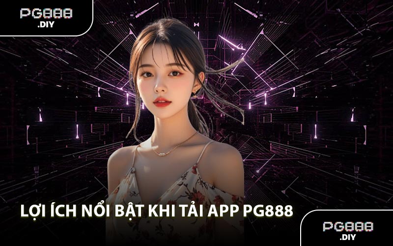 Lợi ích nổi bật khi tải app PG888