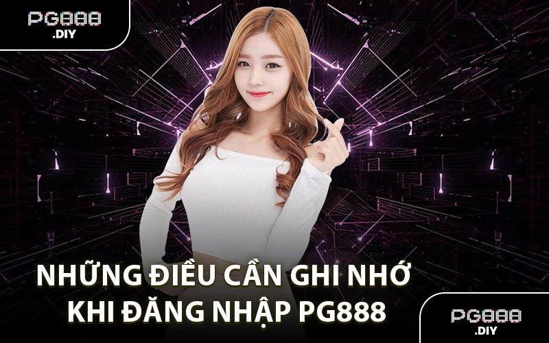 Những Điều Cần Ghi Nhớ Khi Đăng Nhập PG888