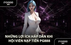Những lợi ích hấp dẫn khi hội viên nạp tiền PG888
