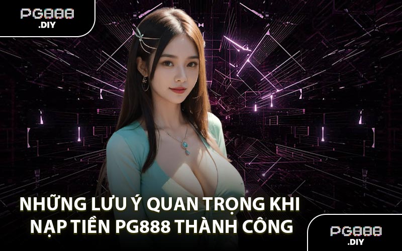 Những lưu ý quan trọng khi nạp tiền PG888 thành công