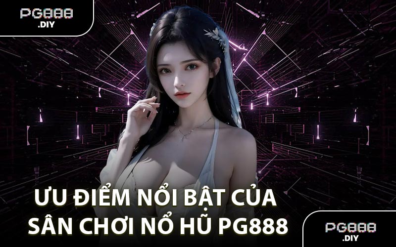 Ưu điểm nổi bật của sân chơi nổ hũ PG888