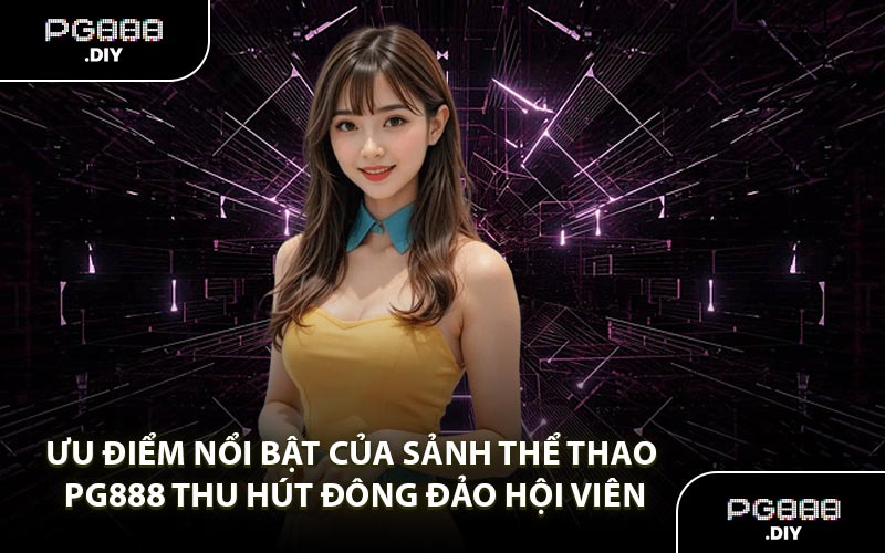 Ưu điểm nổi bật của sảnh thể thao PG888 thu hút đông đảo hội viên