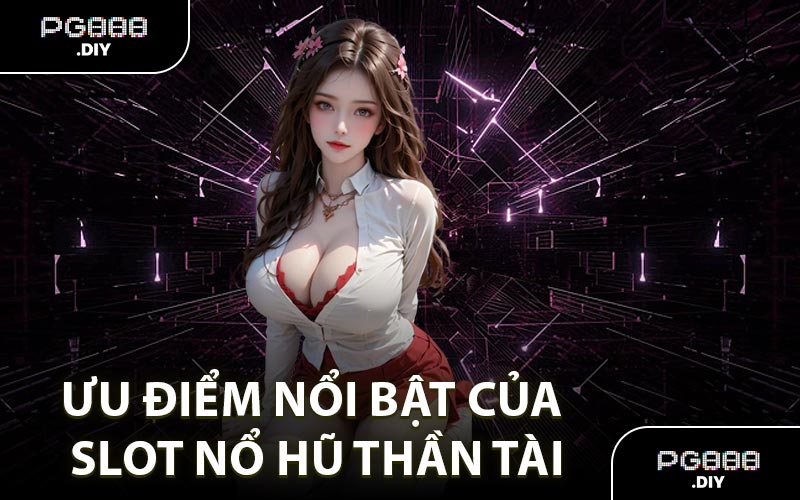 Ưu điểm nổi bật của slot nổ hũ Thần Tài